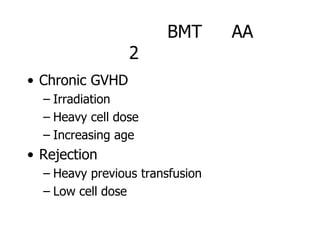 BMT       AA
                 2
• Chronic GVHD
  – Irradiation
  – Heavy cell dose
  – Increasing age
• Rejection
  – Heavy previous transfusion
  – Low cell dose
 