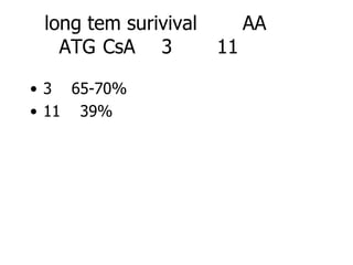 long tem surivival        AA
   ATG CsA 3          11

• 3 65-70%
• 11 39%
 