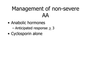 Management of non-severe
           AA
• Anabolic hormones
  – Anticipated response > 3
• Cyclosporin alone
 