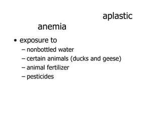 aplastic
       anemia
• exposure to
  – nonbottled water
  – certain animals (ducks and geese)
  – animal fertilizer
  – pesticides
 