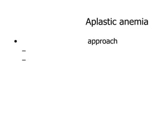 Aplastic anemia

•       approach
    –
    –
 