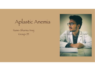 Aplastic Anemia
Name-Sharma Anuj
Group-55
 