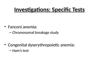Investigations: Specific Tests
• Fanconi anemia:
– Chromosomal breakage study
• Congenital dyserythropoietic anemia:
– Ham’s test
 