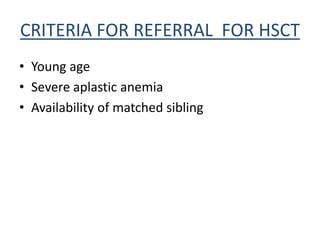 CRITERIA FOR REFERRAL FOR HSCT
• Young age
• Severe aplastic anemia
• Availability of matched sibling
 