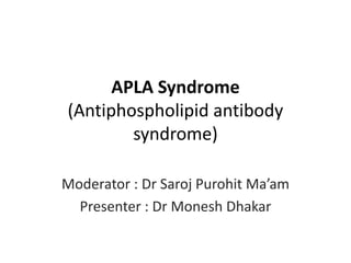 APLA Syndrome
(Antiphospholipid antibody
syndrome)
Moderator : Dr Saroj Purohit Ma’am
Presenter : Dr Monesh Dhakar
 