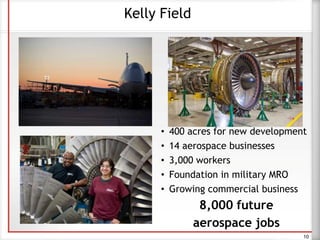 • 400 acres for new development
• 14 aerospace businesses
• 3,000 workers
• Foundation in military MRO
• Growing commercial business
8,000 future
aerospace jobs
Kelly Field
10
 
