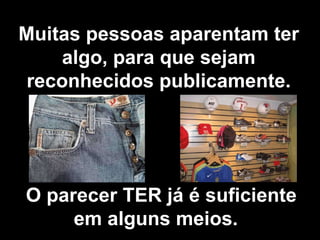 Muitas pessoas aparentam ter algo, para que sejam reconhecidos publicamente. O parecer TER já é suficiente em alguns meios.  