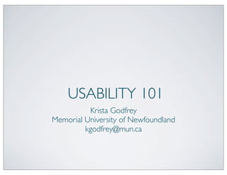 USABILITY 101
Krista Godfrey
Memorial University of Newfoundland
kgodfrey@mun.ca
 