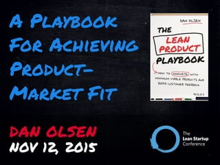 A Playbook
For Achieving
Product-
Market Fit
DAN OLSEN
NOV 12, 2015
 