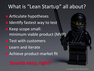 What#is#“Lean#Startup”#all#about?#
!  Ar/culate#hypotheses#
!  Iden/fy#fastest#way#to#test#
!  Keep#scope#small:#
minimum#...