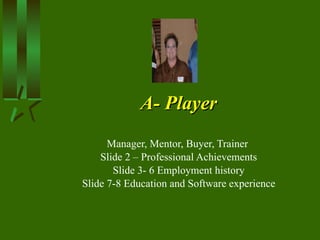 A- Player Manager, Mentor, Buyer, Trainer  Slide 2 – Professional Achievements Slide 3- 6 Employment history Slide 7-8 Education and Software experience 