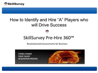 Revolutionized Assessments for Business
How to Identify and Hire “A” Players who
will Drive Success
SkillSurvey Pre-Hire 360™
 