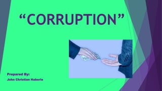 “CORRUPTION”
Prepared By:
John Christian Haberle
 