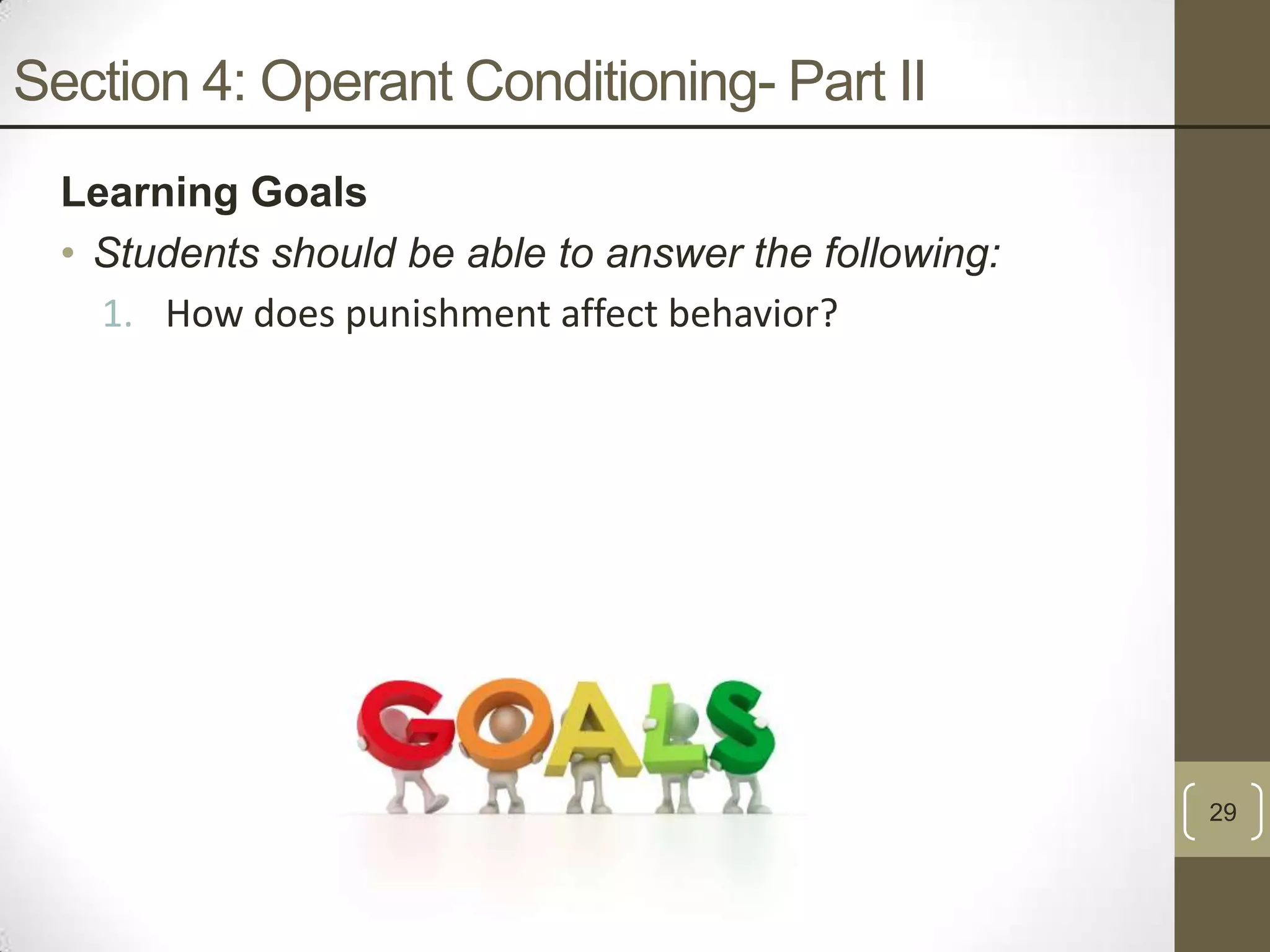 Section 4: Operant Conditioning- Part II
Learning Goals
• Students should be able to answer the following:
1. How does punishment affect behavior?

29

 