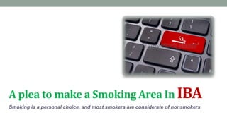 A plea to make a Smoking Area In IBA
Smoking is a personal choice, and most smokers are considerate of nonsmokers
 