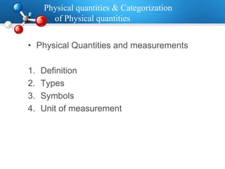 Physical quantities & Categorization
of Physical quantities
• Physical Quantities and measurements
1. Definition
2. Types
3. Symbols
4. Unit of measurement
 