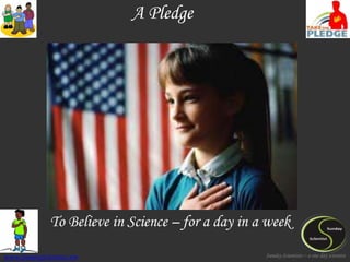 A Pledge




              To Believe in Science – for a day in a week

www.SundayScientist.com                             Sunday Scientists – a one day scientist
 