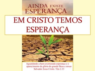 Aguardando a bem-aventurada esperança e o aparecimento da glória do grande Deus e nosso Salvador Jesus Cristo. Tito 2.13 
