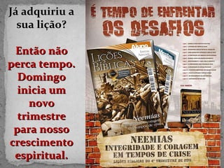 Já adquiriu a sua lição? Então não perca tempo. Domingo inicia um novo trimestre para nosso crescimento espiritual. 