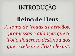 Reino de Deus A soma de “todas as bênçãos, promessas e alianças que o Todo Poderoso destinou aos que recebem a Cristo Jesus”. 