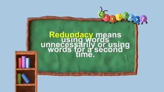 Redundacy means
using words
unnecessarily or using
words for a second
time.
 