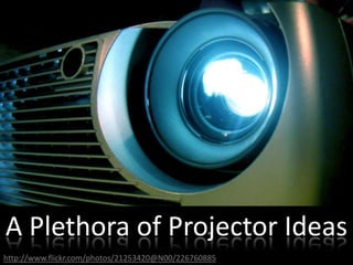 A Plethora of Projector Ideas http://www.flickr.com/photos/21253420@N00/226760885 