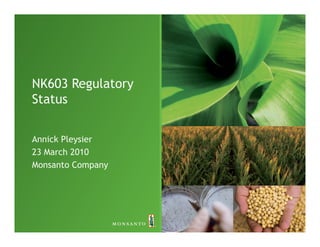 NK603 Regulatory
Status

Annick Pleysier
23 March 2010
Monsanto Company




                   1
 