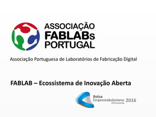 Associação Portuguesa de Laboratórios de Fabricação Digital
2016
FABLAB – Ecossistema de Inovação Aberta
 