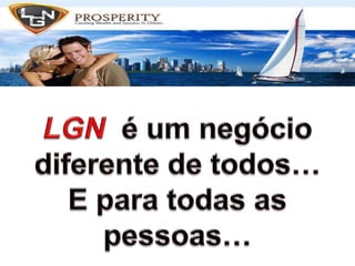 LGN  é um negócio diferente de todos…E para todas as pessoas…