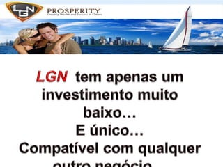 LGN  tem apenas um investimento muito baixo…E único…Compatível com qualquer outro negócio…