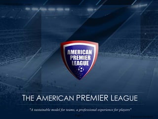 THE AMERICAN PREMIER LEAGUE
"A players"forexperienceprofessionalateams,formodelsustainable
American Premier League
Expansion handbook
Page 1
 