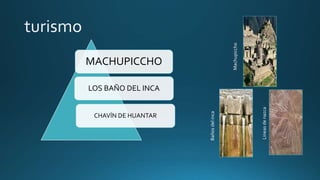 MACHUPICCHO
LOS BAÑO DEL INCA
CHAVÍN DE HUANTAR
Bañosdelinca
Lineasdenazca
Machupiccho
 
