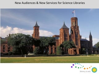 library.si.edu
New Audiences & New Services for Science Libraries
 