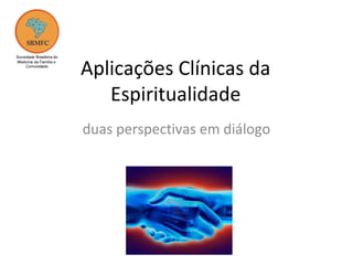 Aplicações Clínicas da
Espiritualidade
duas perspectivas em diálogo
 