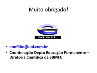 Muito obrigado!
• enofilho@uol.com.br
• Coordenação Depto Educação Permanente –
Diretoria Científica da SBMFC
 