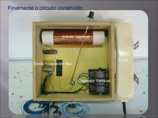 Finalmente o circuito construído: Indutor Variável Capacitor Variável Diodo + capacitor fixo Fone 