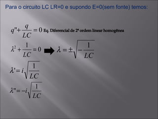 Para o circuito LC LR=0 e supondo E=0(sem fonte) temos: 