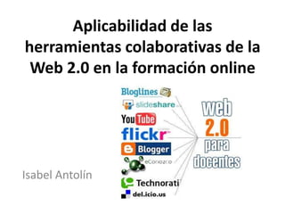 Aplicabilidad de las
herramientas colaborativas de la
Web 2.0 en la formación online

Isabel Antolín

 