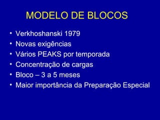 MODELO DE BLOCOS
•
•
•
•
•
•

Verkhoshanski 1979
Novas exigências
Vários PEAKS por temporada
Concentração de cargas
Bloco – 3 a 5 meses
Maior importância da Preparação Especial

 