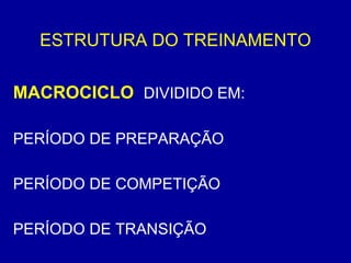 ESTRUTURA DO TREINAMENTO
MACROCICLO DIVIDIDO EM:
PERÍODO DE PREPARAÇÃO
PERÍODO DE COMPETIÇÃO
PERÍODO DE TRANSIÇÃO

 