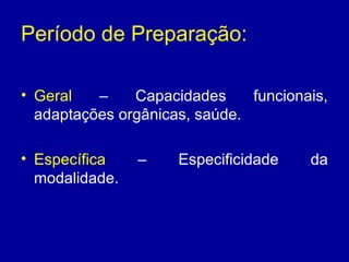 Período de Preparação:
• Geral
–
Capacidades
funcionais,
adaptações orgânicas, saúde.
• Específica
modalidade.

–

Especificidade

da

 