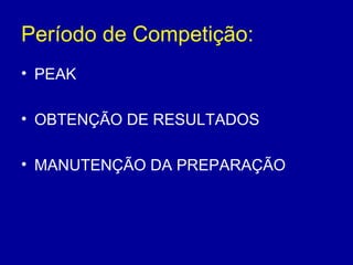 Período de Competição:
• PEAK
• OBTENÇÃO DE RESULTADOS
• MANUTENÇÃO DA PREPARAÇÃO

 