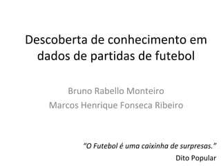 Descoberta de conhecimento em dados de partidas de futebol Bruno Rabello Monteiro Marcos Henrique Fonseca Ribeiro ,[object Object],[object Object]