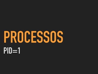 PROCESSOS
PID=1
 