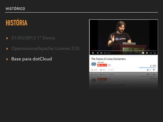 HISTÓRICO
HISTÓRIA
▸ 21/03/2013 1ª Demo
▸ Opensource(Apache License 2.0)
▸ Base para dotCloud
 