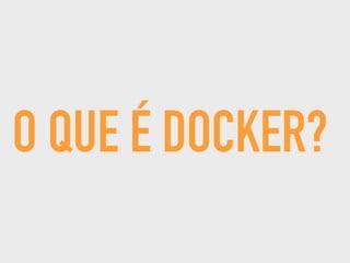 O QUE É DOCKER?
 
