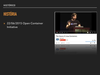 HISTÓRICO
HISTÓRIA
▸ 22/06/2015 Open Container
Initiative
 