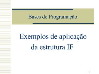 Bases de Programação Exemplos de aplicação da estrutura IF  