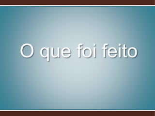 O que foi feito
 