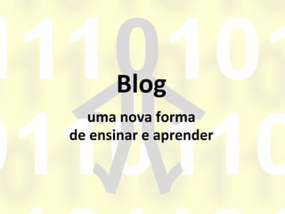 Blog
  uma nova forma
de ensinar e aprender
 